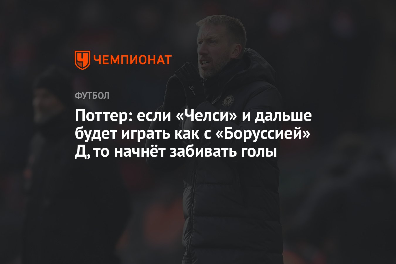 Поттер: если «Челси» и дальше будет играть как с «Боруссией» Д, то начнёт забивать  голы - Чемпионат