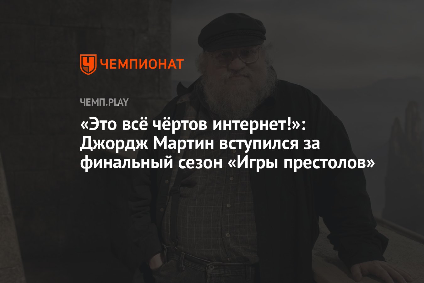 Это всё чёртов интернет!»: Джордж Мартин вступился за финальный сезон «Игры  престолов» - Чемпионат