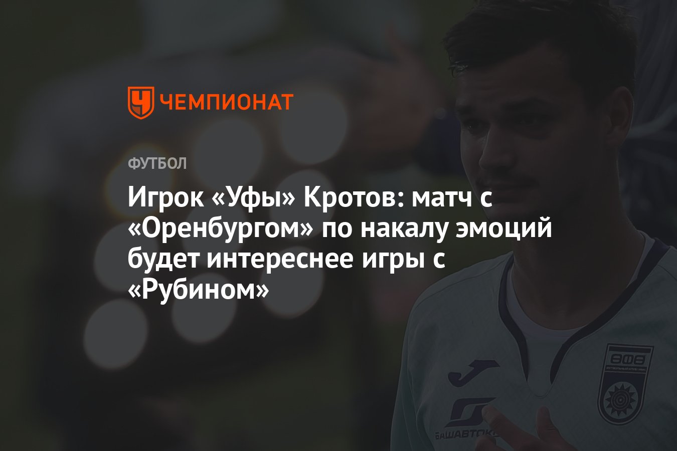 Игрок «Уфы» Кротов: матч с «Оренбургом» по накалу эмоций будет интереснее  игры с «Рубином» - Чемпионат