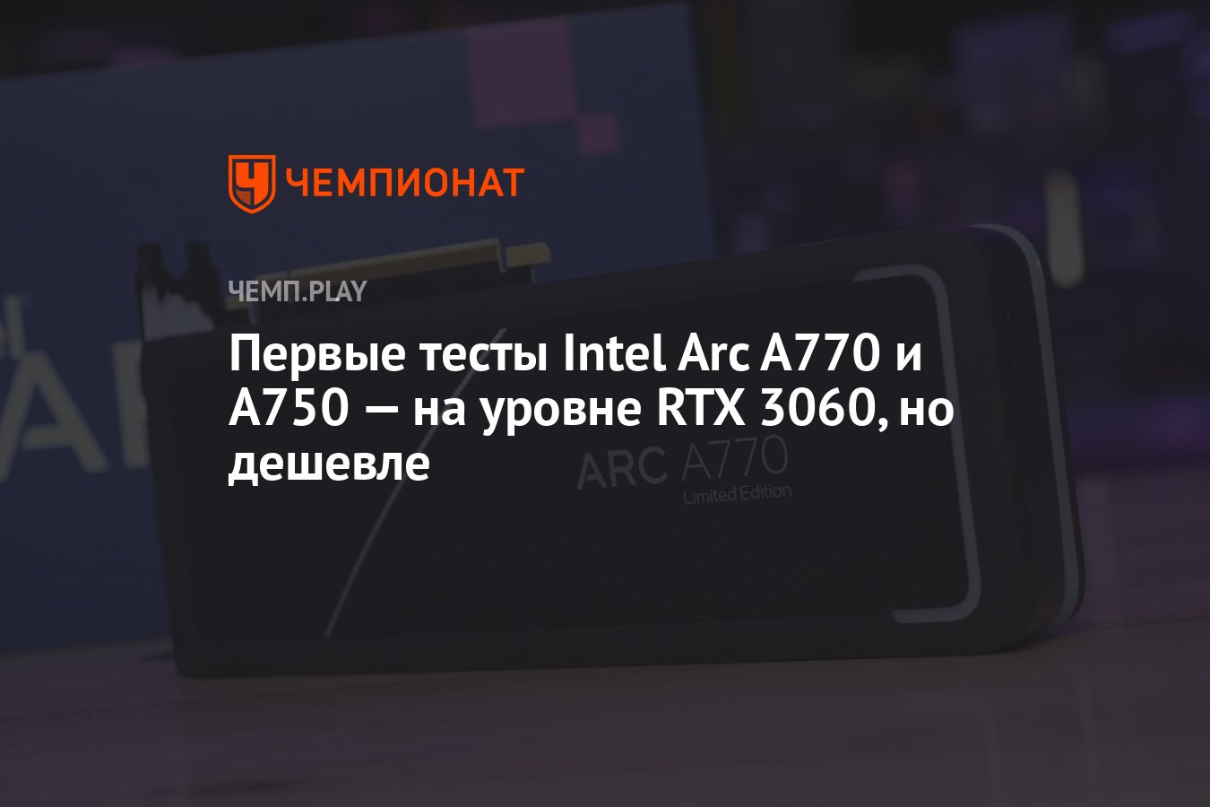 Первые тесты Intel Arc A770 и A750 — на уровне RTX 3060, но дешевле -  Чемпионат