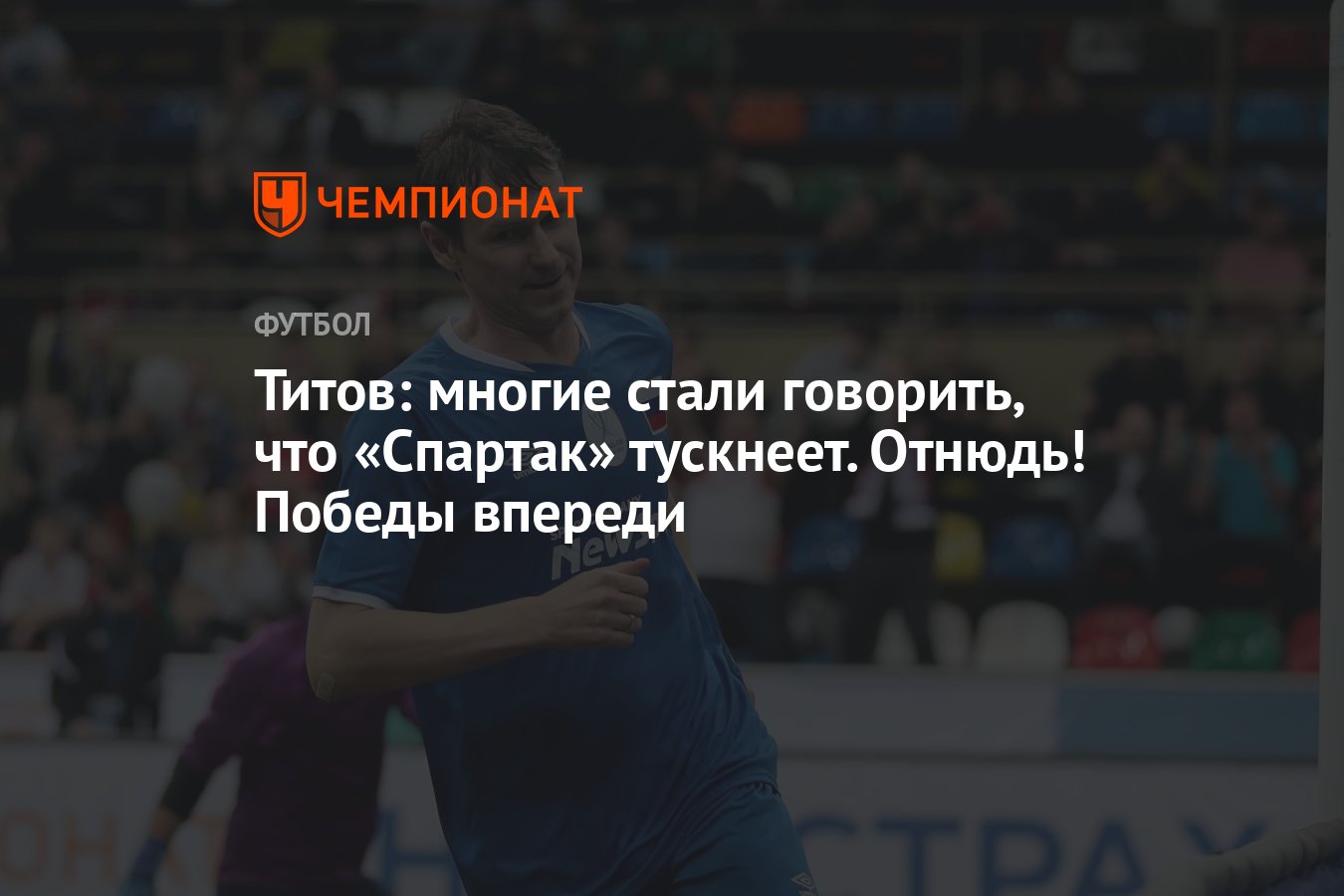 Титов: многие стали говорить, что «Спартак» тускнеет. Отнюдь! Победы  впереди - Чемпионат