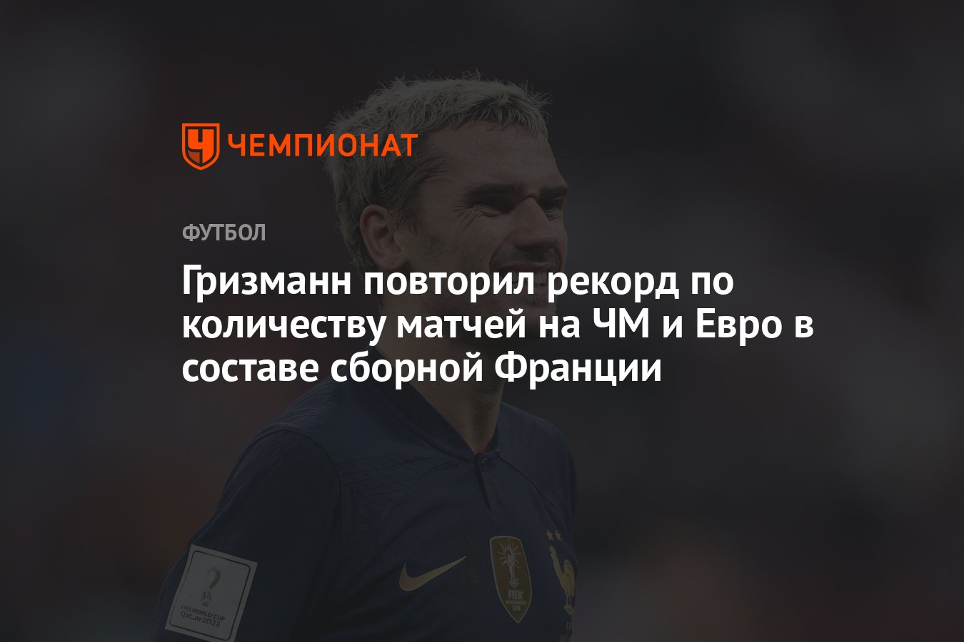 Гризманн повторил рекорд по количеству матчей на ЧМ и Евро в составе сборной  Франции - Чемпионат