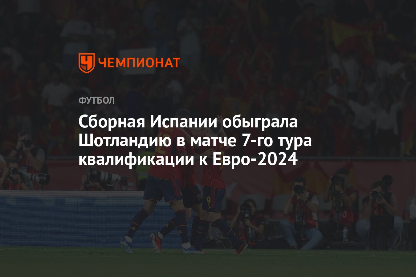 Сборная Испании обыграла Шотландию в матче 7-го тура квалификации к  Евро-2024 - Чемпионат