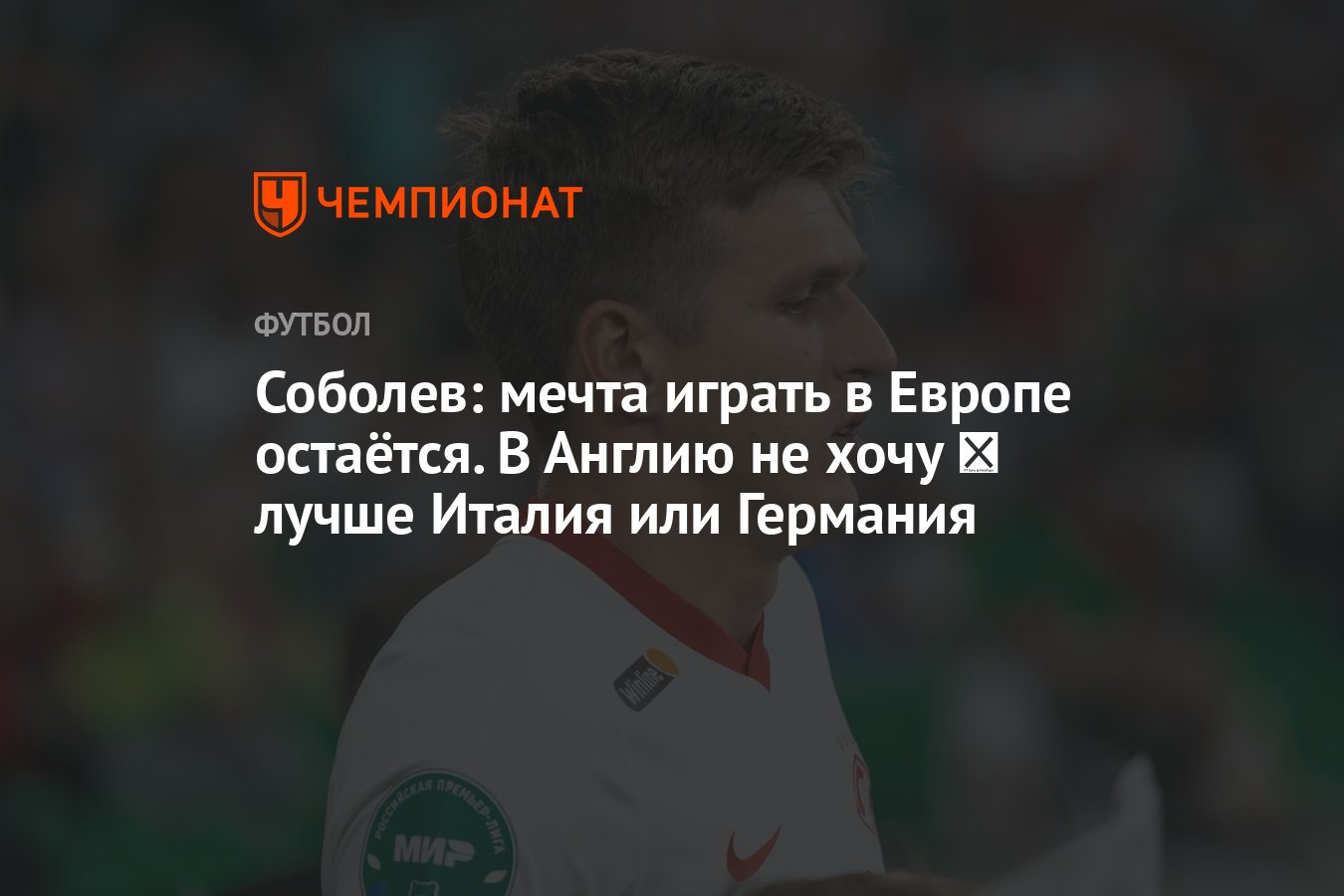 Соболев: мечта играть в Европе остаётся. В Англию не хочу ― лучше Италия  или Германия - Чемпионат