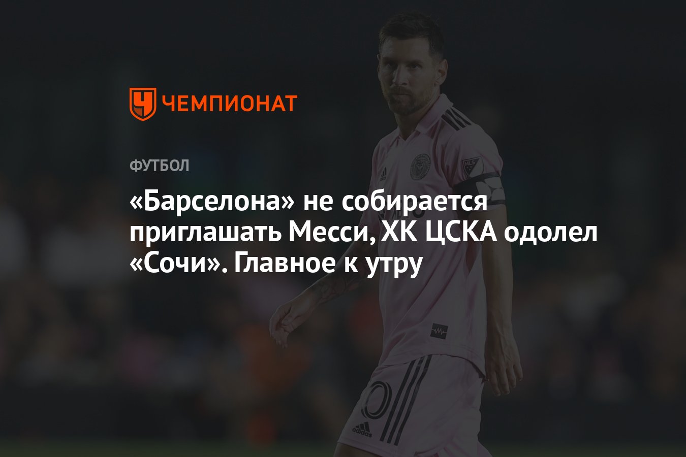 Барселона» не собирается приглашать Месси, ХК ЦСКА одолел «Сочи». Главное к  утру - Чемпионат