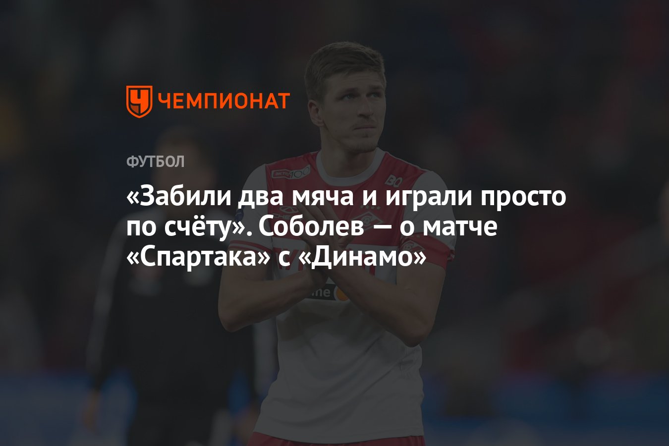 Забили два мяча и играли просто по счёту». Соболев — о матче «Спартака» с  «Динамо» - Чемпионат