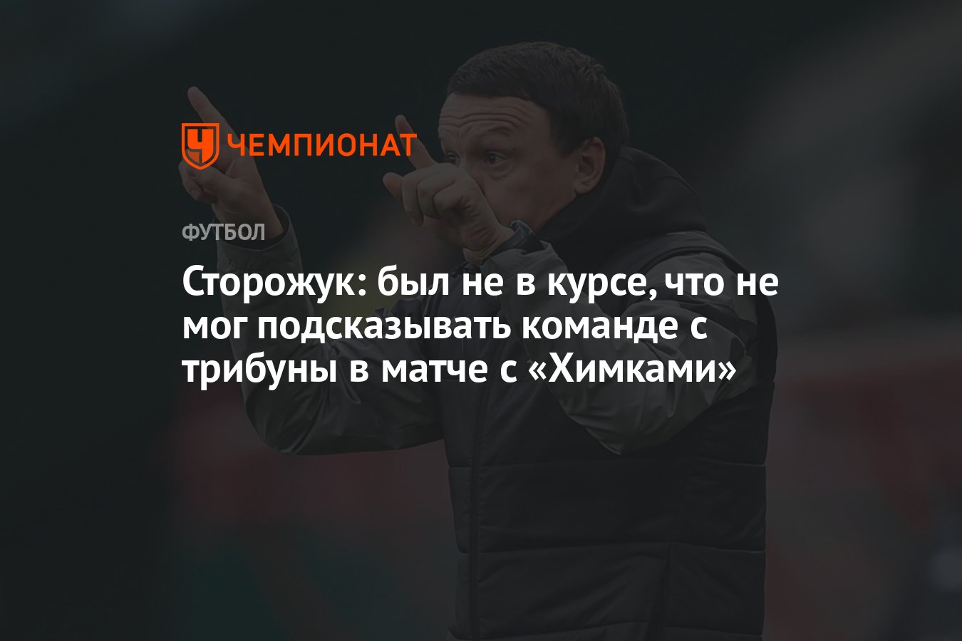 Сторожук: был не в курсе, что не мог подсказывать команде с трибуны в матче  с «Химками» - Чемпионат