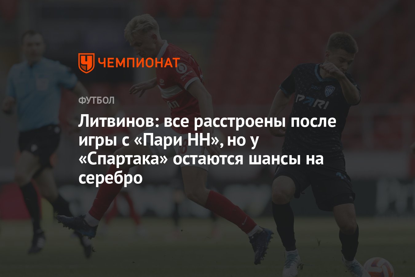 Литвинов: все расстроены после игры с «Пари НН», но у «Спартака» остаются  шансы на серебро - Чемпионат