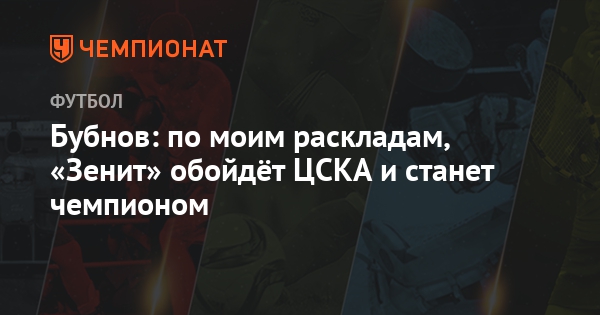Бубнов: по моим раскладам, «Зенит» обойдёт ЦСКА и станет чемпионом