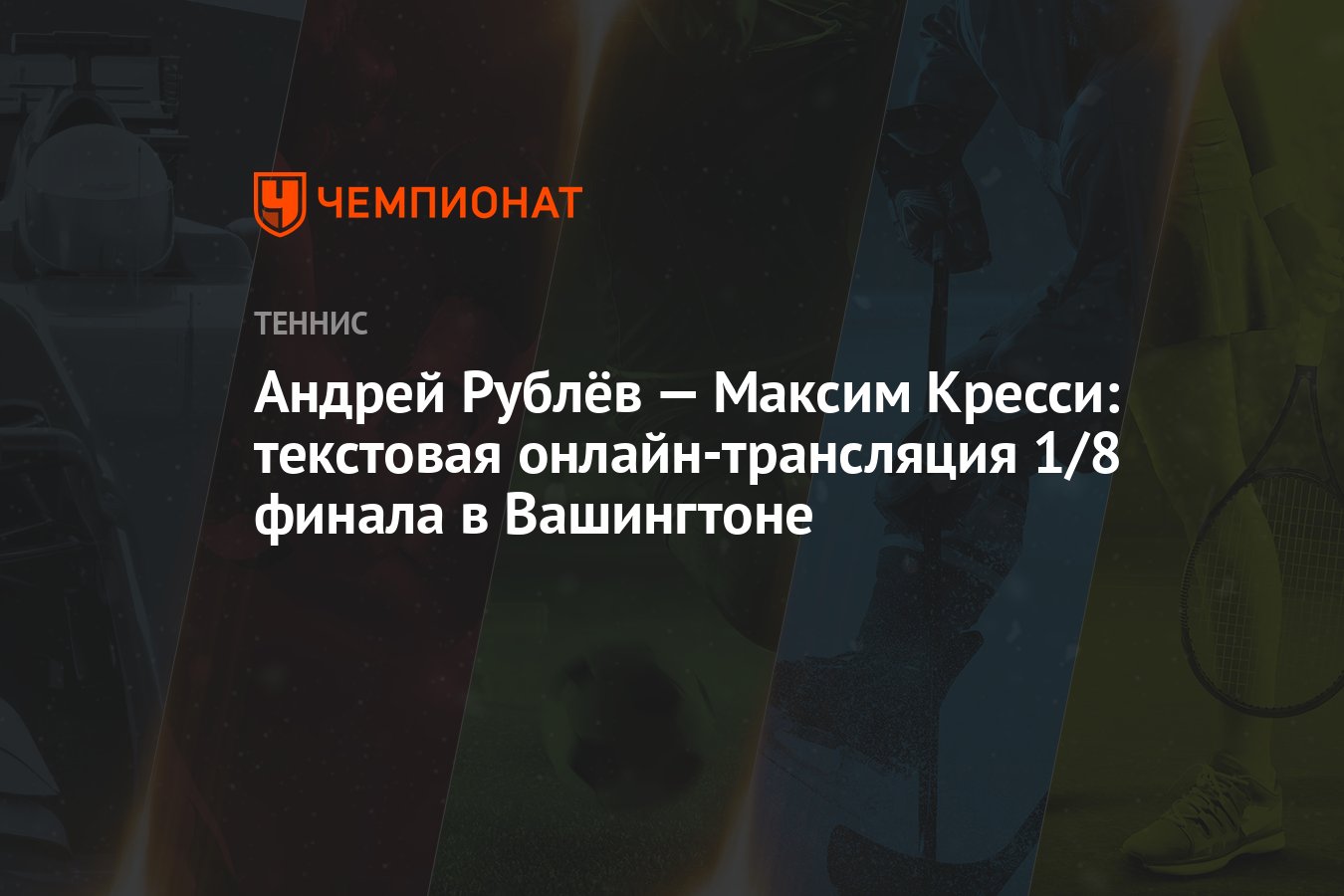 Андрей Рублёв — Максим Кресси: текстовая онлайн-трансляция 1/8 финала в  Вашингтоне