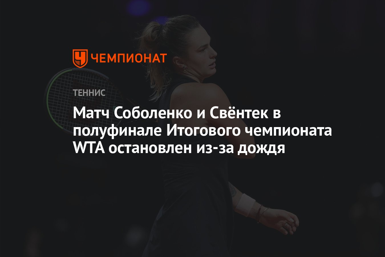 Матч Соболенко и Свёнтек в полуфинале Итогового чемпионата WTA остановлен  из-за дождя - Чемпионат