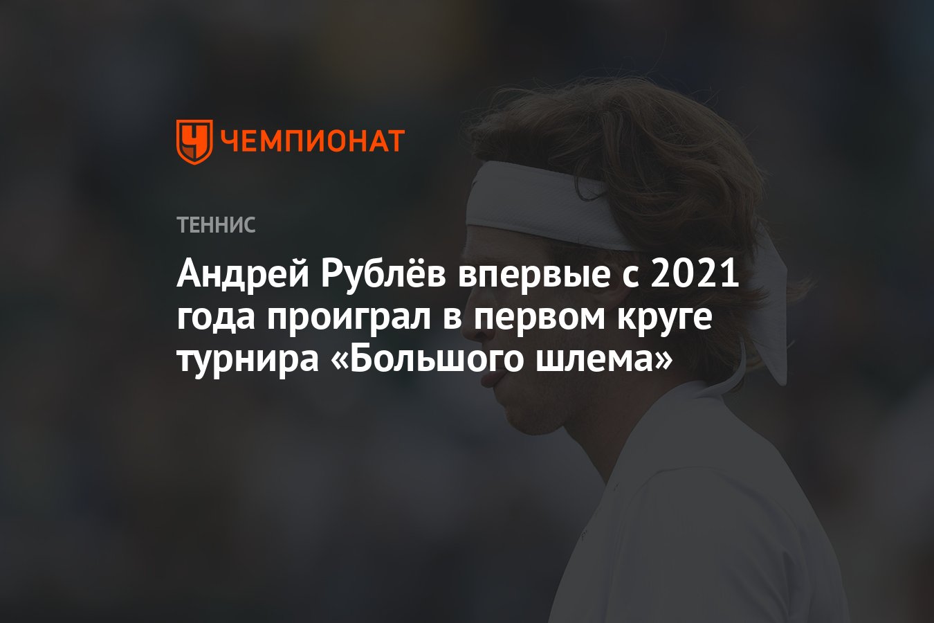 Андрей Рублёв впервые с 2021 года проиграл в первом круге турнира «Большого  шлема» - Чемпионат