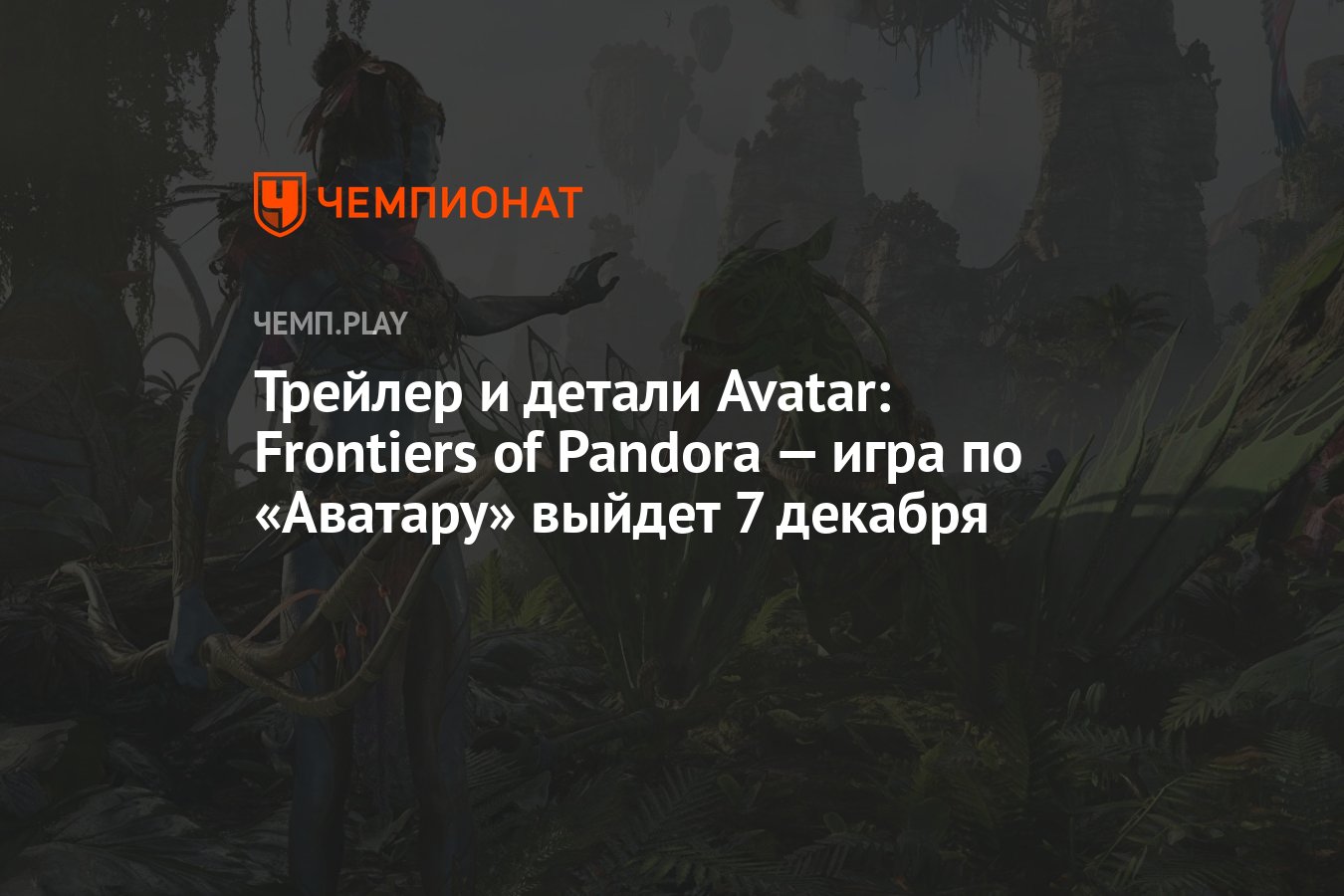 Трейлер и детали Avatar: Frontiers of Pandora — игра по «Аватару» выйдет 7  декабря - Чемпионат