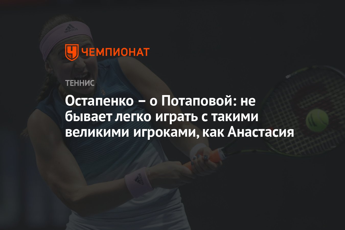 Остапенко – о Потаповой: не бывает легко играть с такими великими игроками,  как Анастасия - Чемпионат