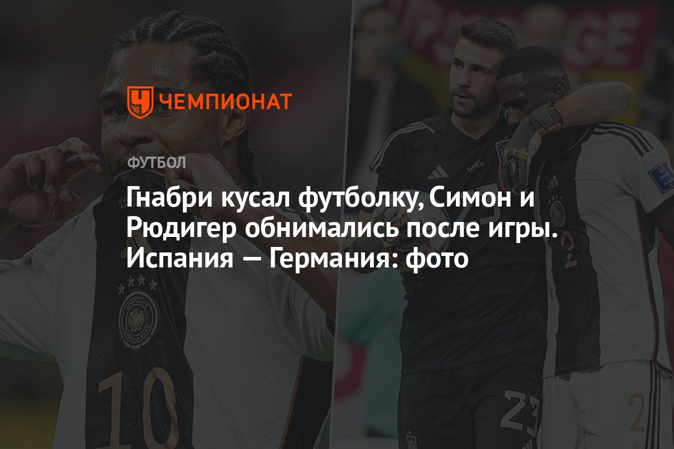 Гнабри кусал футболку, Симон и Рюдигер обнимались после игры. Испания —  Германия: фото - Чемпионат