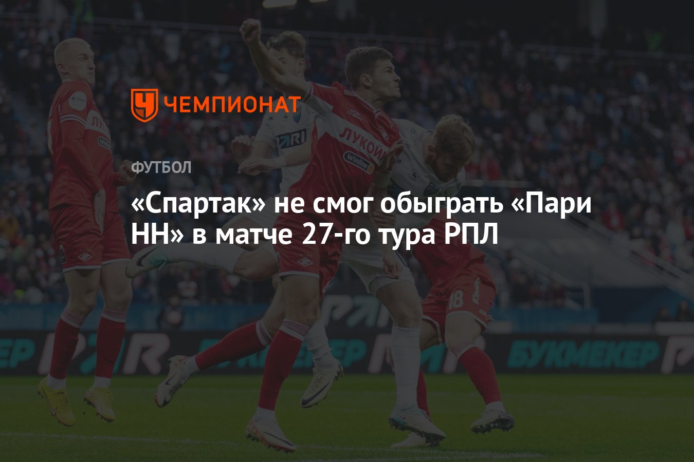 Пари НН — Спартак 0:0, результат матча 27-го тура РПЛ 5 мая 2024 года -  Чемпионат