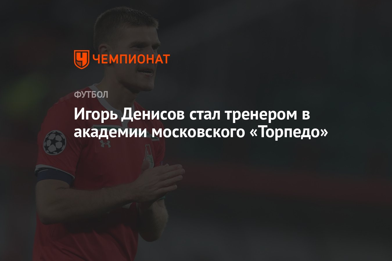 Игорь Денисов стал тренером в академии московского «Торпедо» - Чемпионат