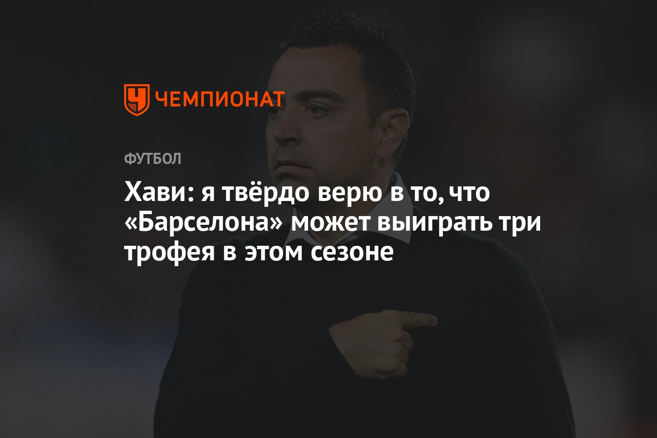 Хави: я твёрдо верю в то, что «Барселона» может выиграть три трофея в этом  сезоне - Чемпионат