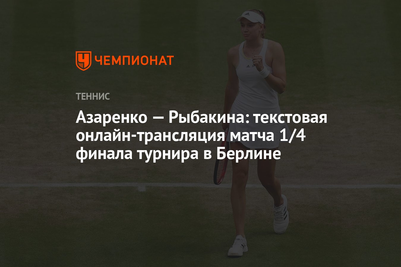 Азаренко — Рыбакина: текстовая онлайн-трансляция матча 1/4 финала турнира в  Берлине - Чемпионат