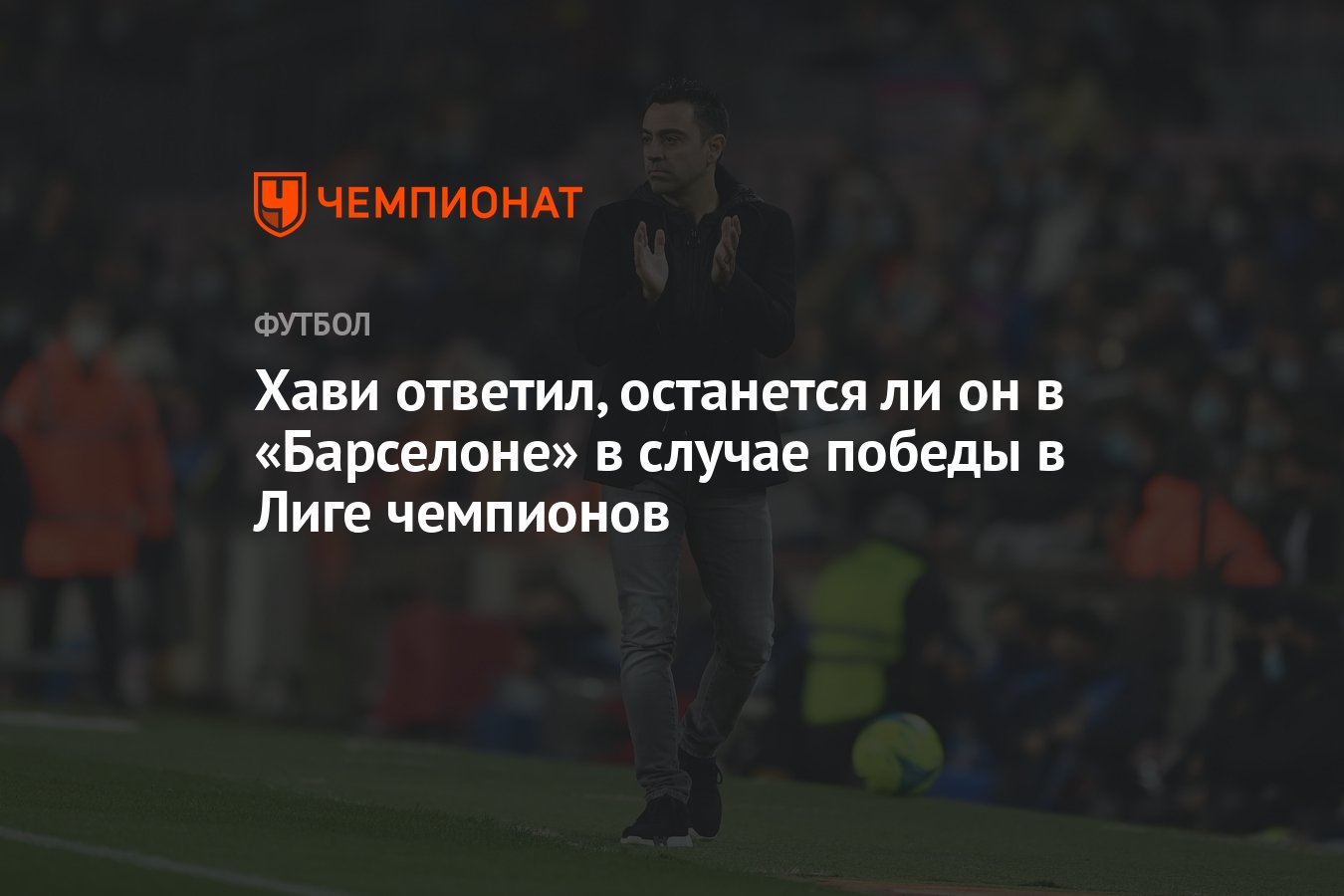 Хави ответил, останется ли он в «Барселоне» в случае победы в Лиге  чемпионов - Чемпионат