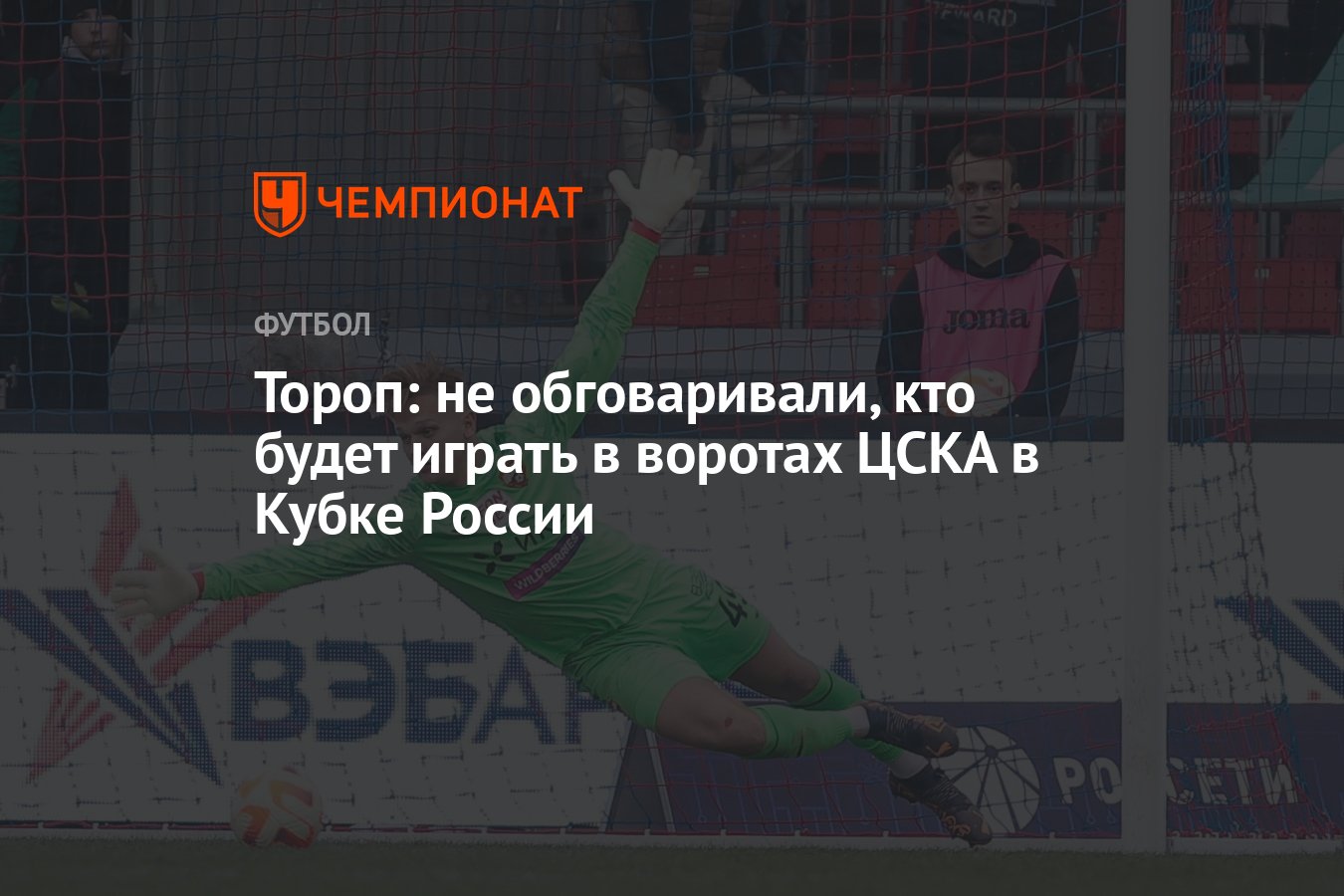 Тороп: не обговаривали, кто будет играть в воротах ЦСКА в Кубке России -  Чемпионат