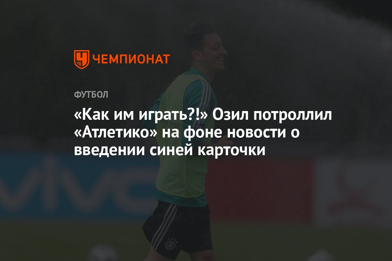 Как им играть?!» Озил потроллил «Атлетико» на фоне новости о введении синей  карточки - Чемпионат