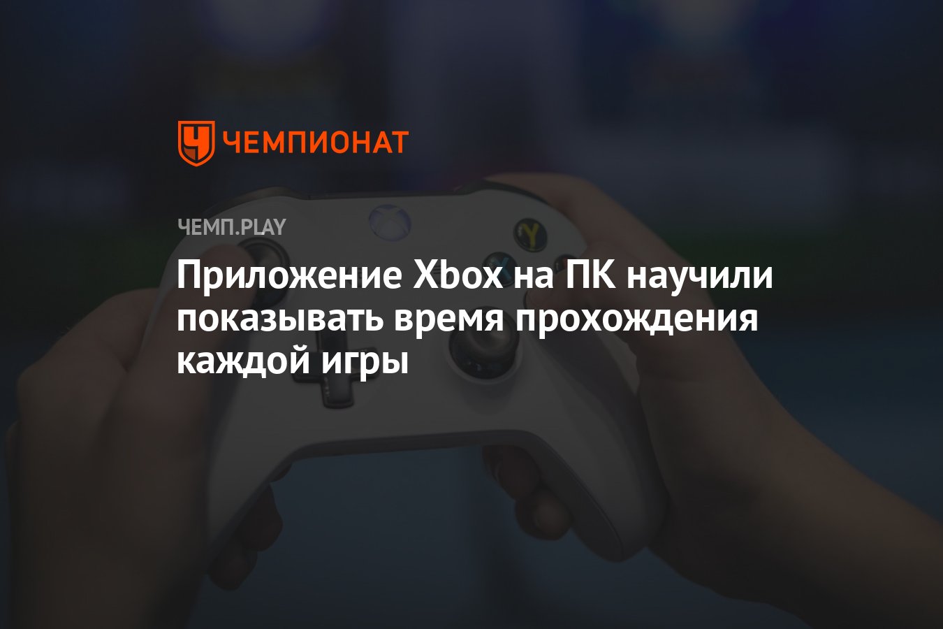 Приложение Xbox на ПК научили показывать время прохождения каждой игры -  Чемпионат