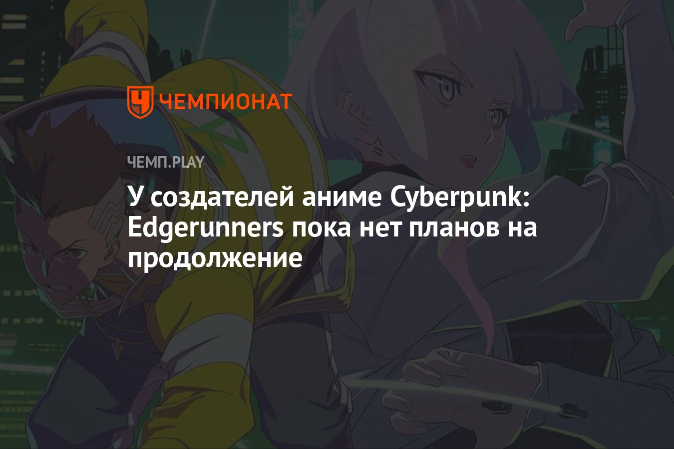 У создателей аниме Cyberpunk: Edgerunners пока нет планов на продолжение -  Чемпионат