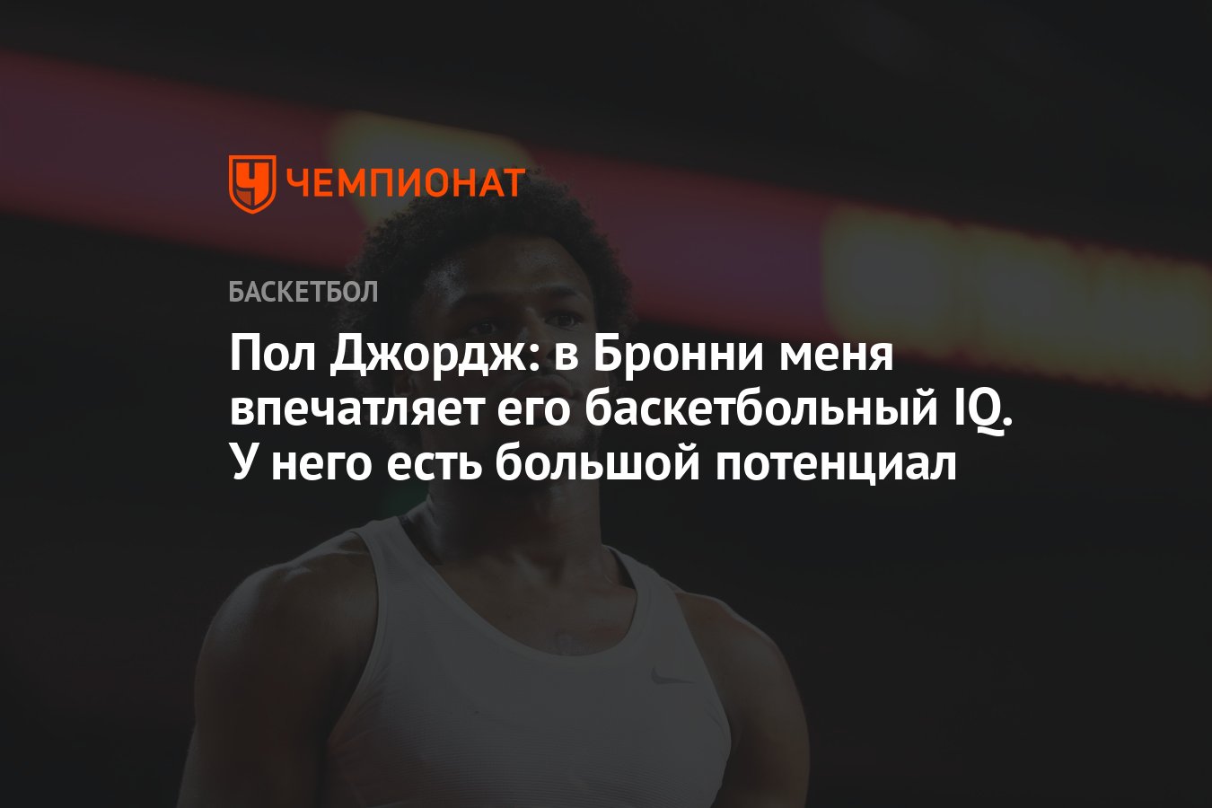 Пол Джордж: в Бронни меня впечатляет его баскетбольный IQ. У него есть  большой потенциал - Чемпионат