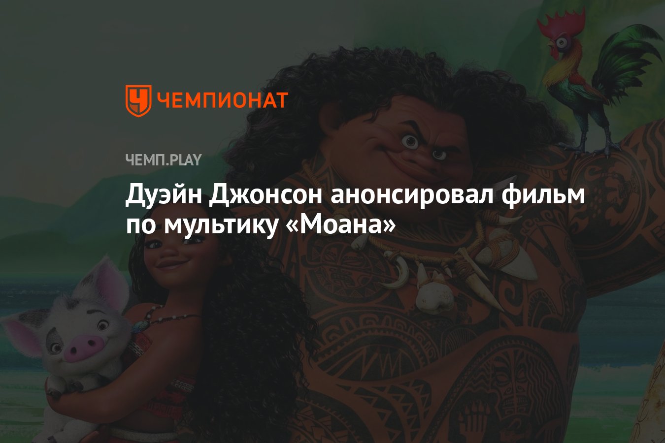 Дуэйн Джонсон анонсировал фильм по мультику «Моана» - Чемпионат