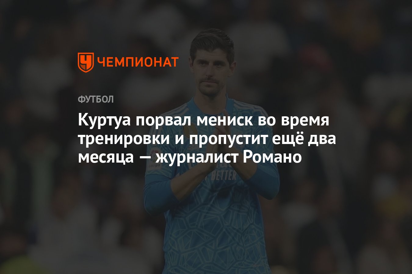 Куртуа порвал мениск во время тренировки и пропустит ещё два месяца —  журналист Романо - Чемпионат