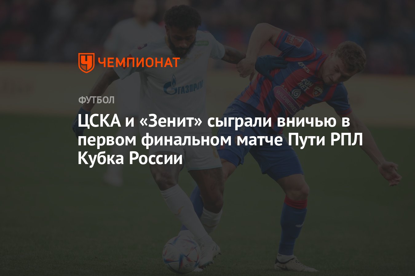 ЦСКА и «Зенит» сыграли вничью в первом финальном матче Пути РПЛ Кубка  России - Чемпионат