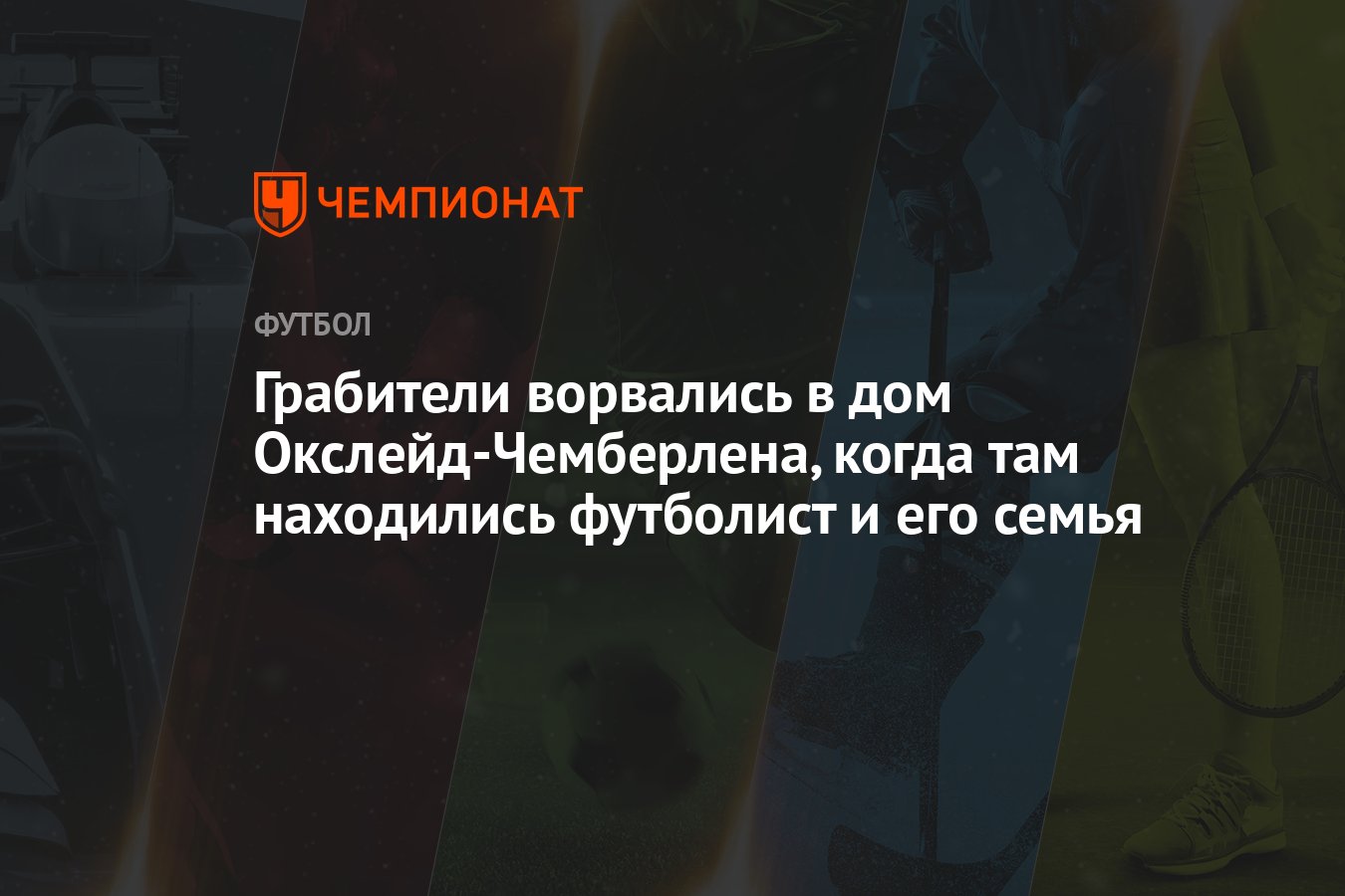 Грабители ворвались в дом Окслейд-Чемберлена, когда там находились  футболист и его семья