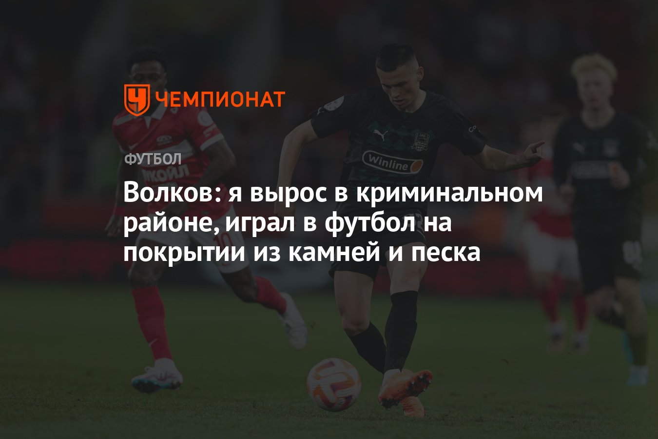 Волков: я вырос в криминальном районе, играл в футбол на покрытии из камней  и песка - Чемпионат