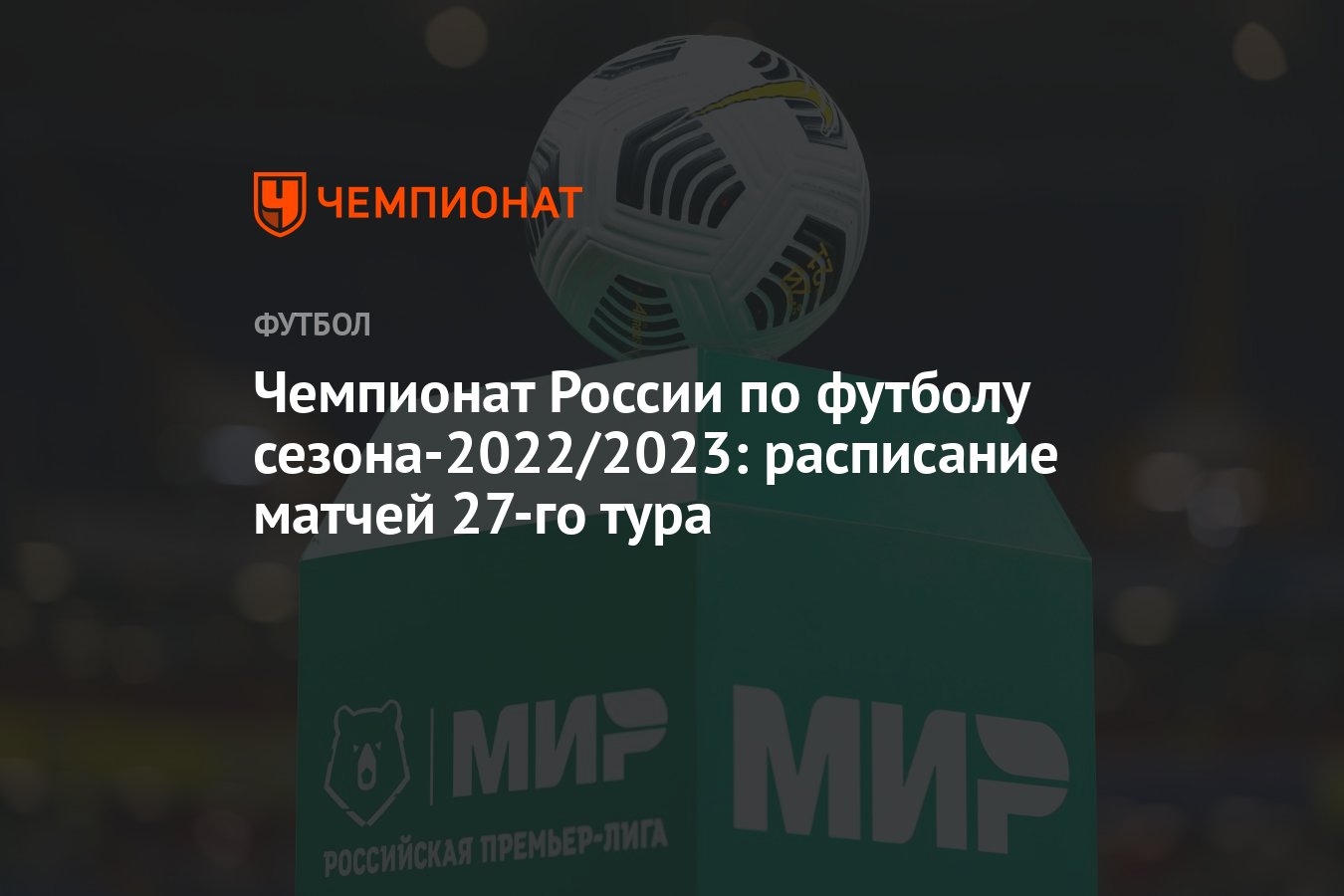 Чемпионат России по футболу сезона-2022/2023: расписание матчей 27-го тура  - Чемпионат