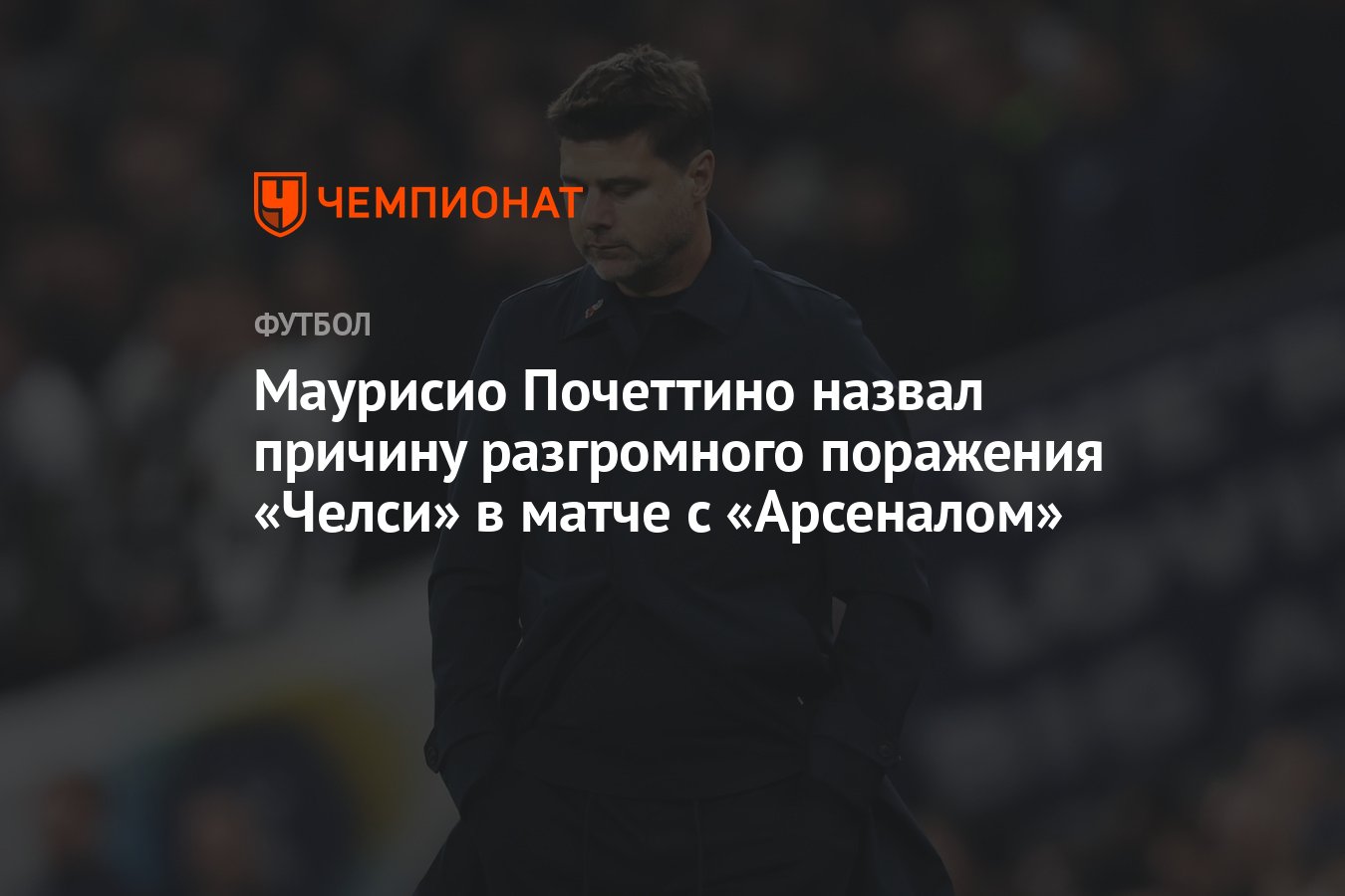 Маурисио Почеттино назвал причину разгромного поражения «Челси» в матче с  «Арсеналом» - Чемпионат