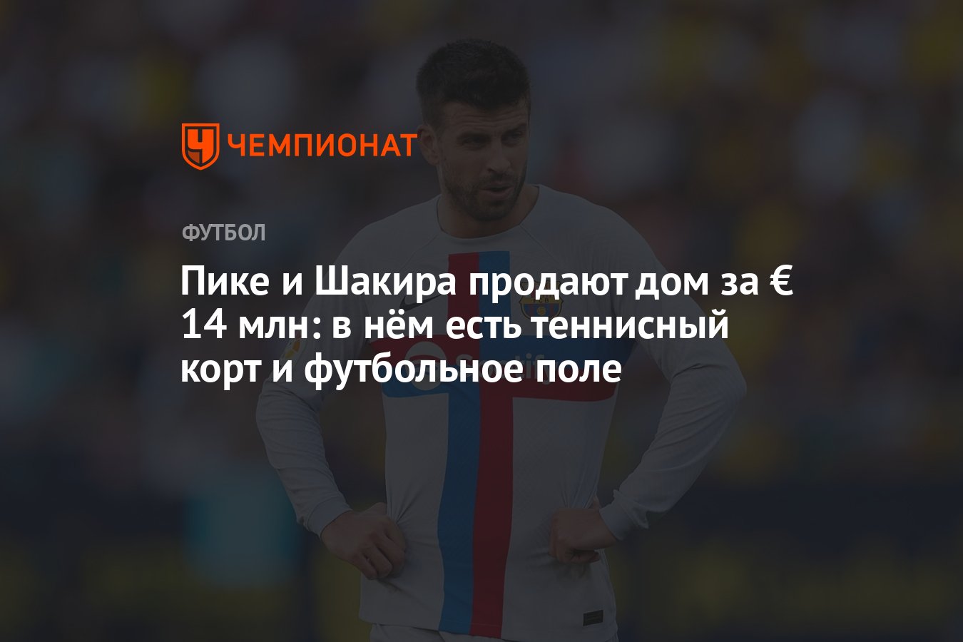 Пике и Шакира продают дом за € 14 млн: в нём есть теннисный корт и  футбольное поле - Чемпионат