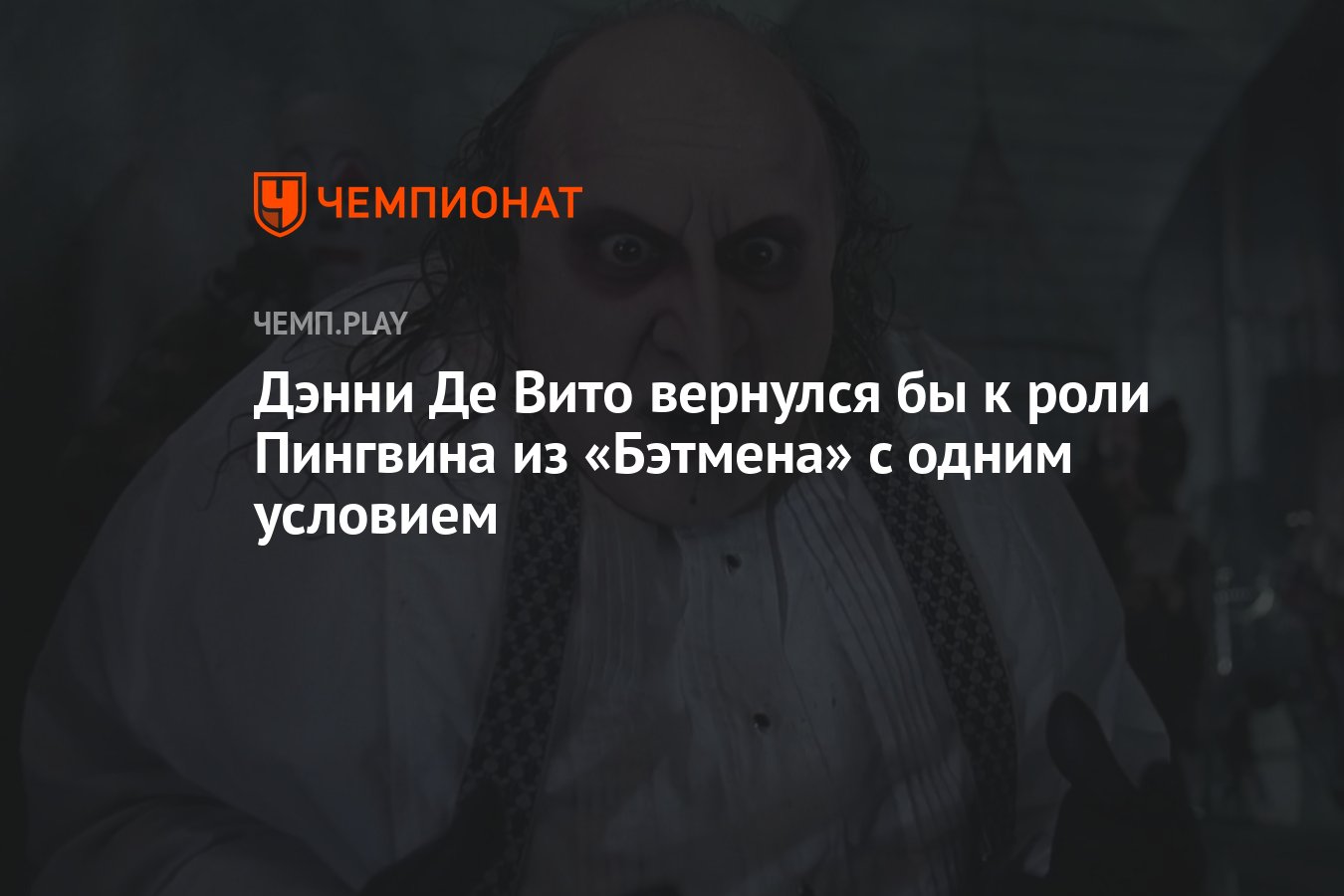 Дэнни Де Вито вернулся бы к роли Пингвина из «Бэтмена» с одним условием -  Чемпионат