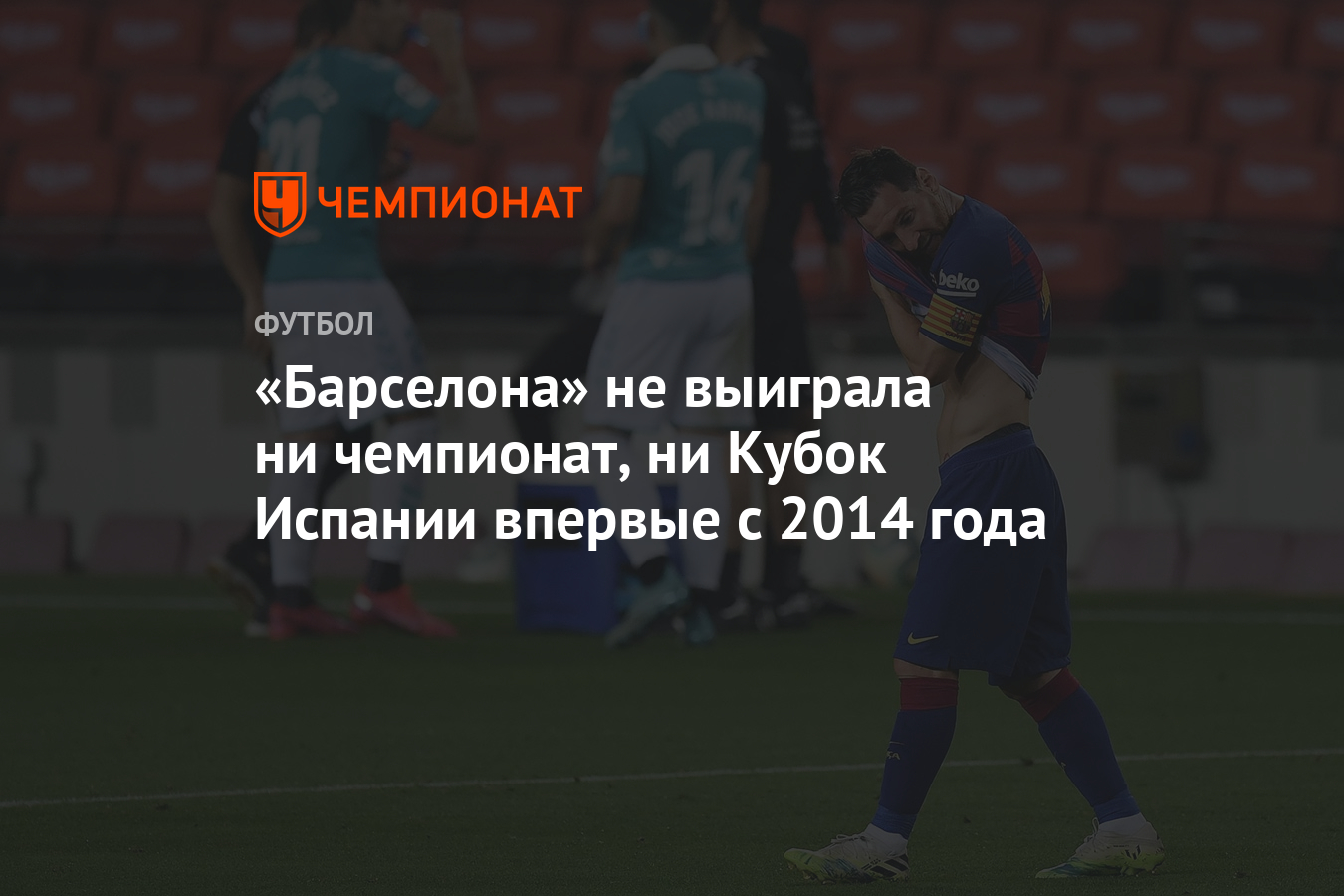 Барселона» не выиграла ни чемпионат, ни Кубок Испании впервые с 2014 года -  Чемпионат