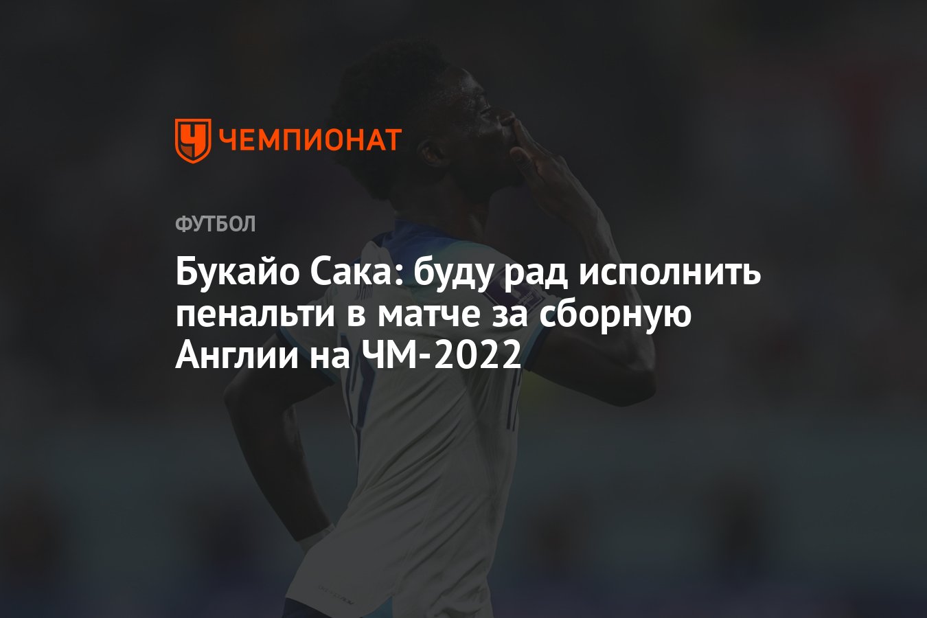 Букайо Сака: буду рад исполнить пенальти в матче за сборную Англии на  ЧМ-2022 - Чемпионат