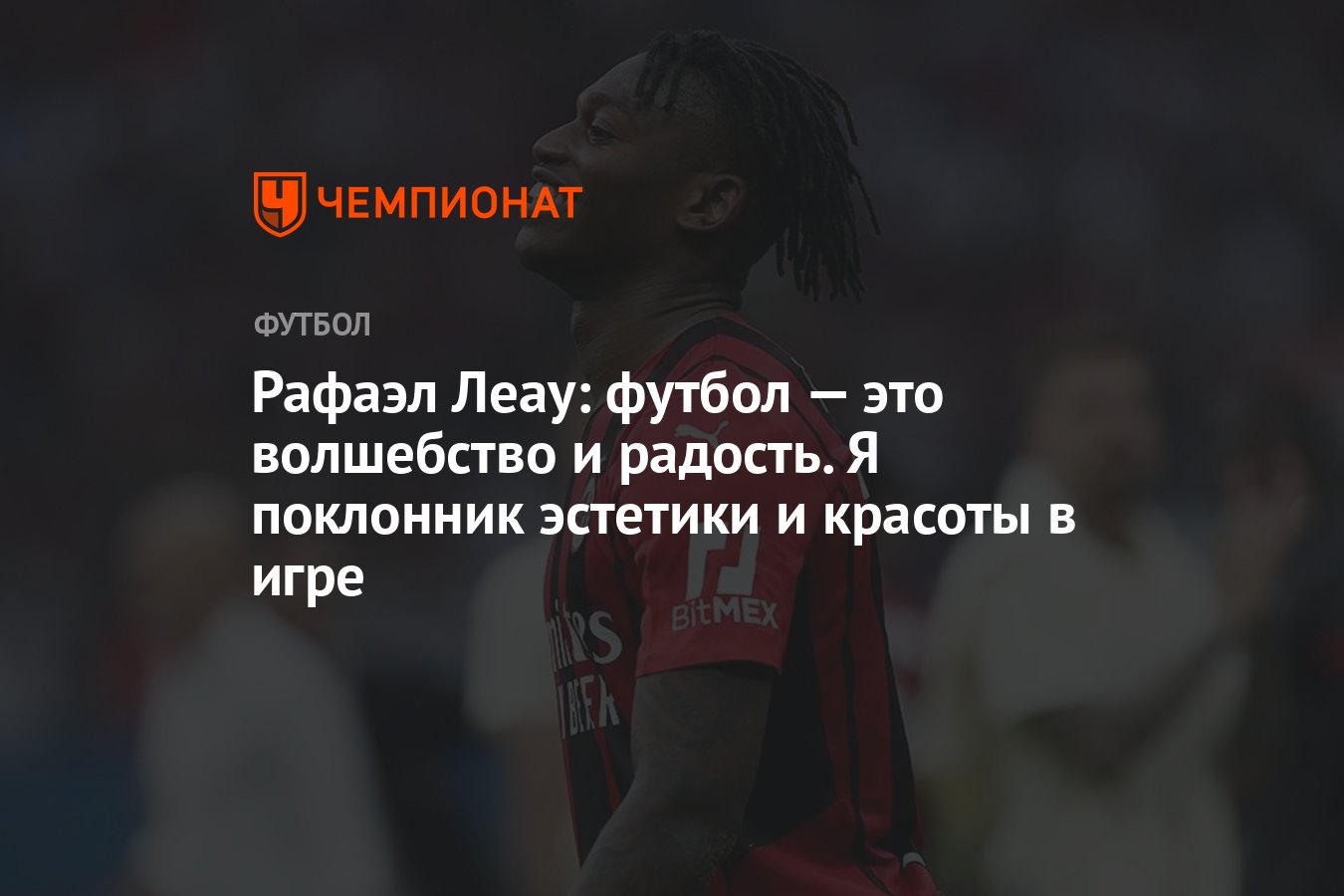 Рафаэл Леау: футбол — это волшебство и радость. Я поклонник эстетики и  красоты в игре - Чемпионат