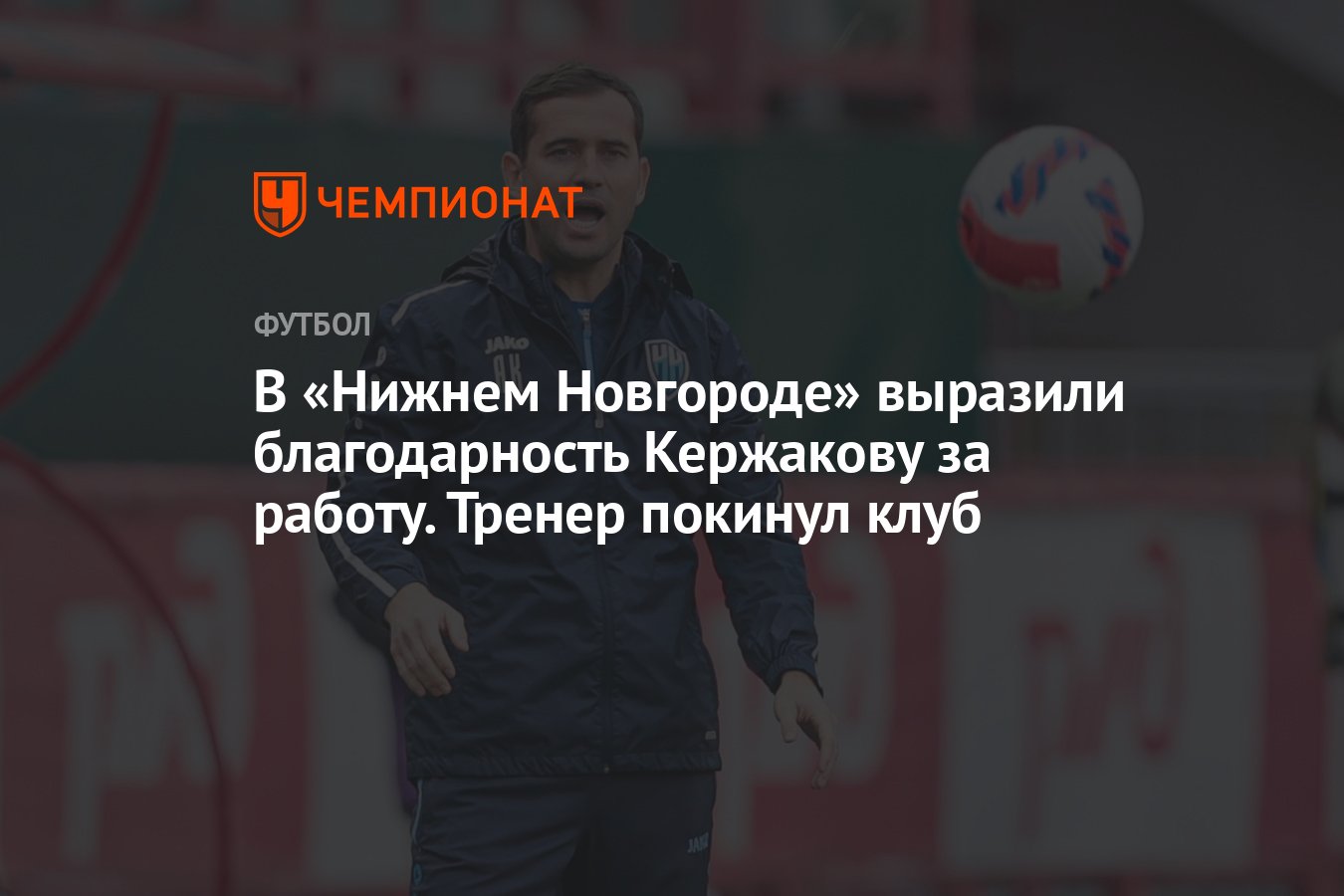 В «Нижнем Новгороде» выразили благодарность Кержакову за работу. Тренер  покинул клуб - Чемпионат