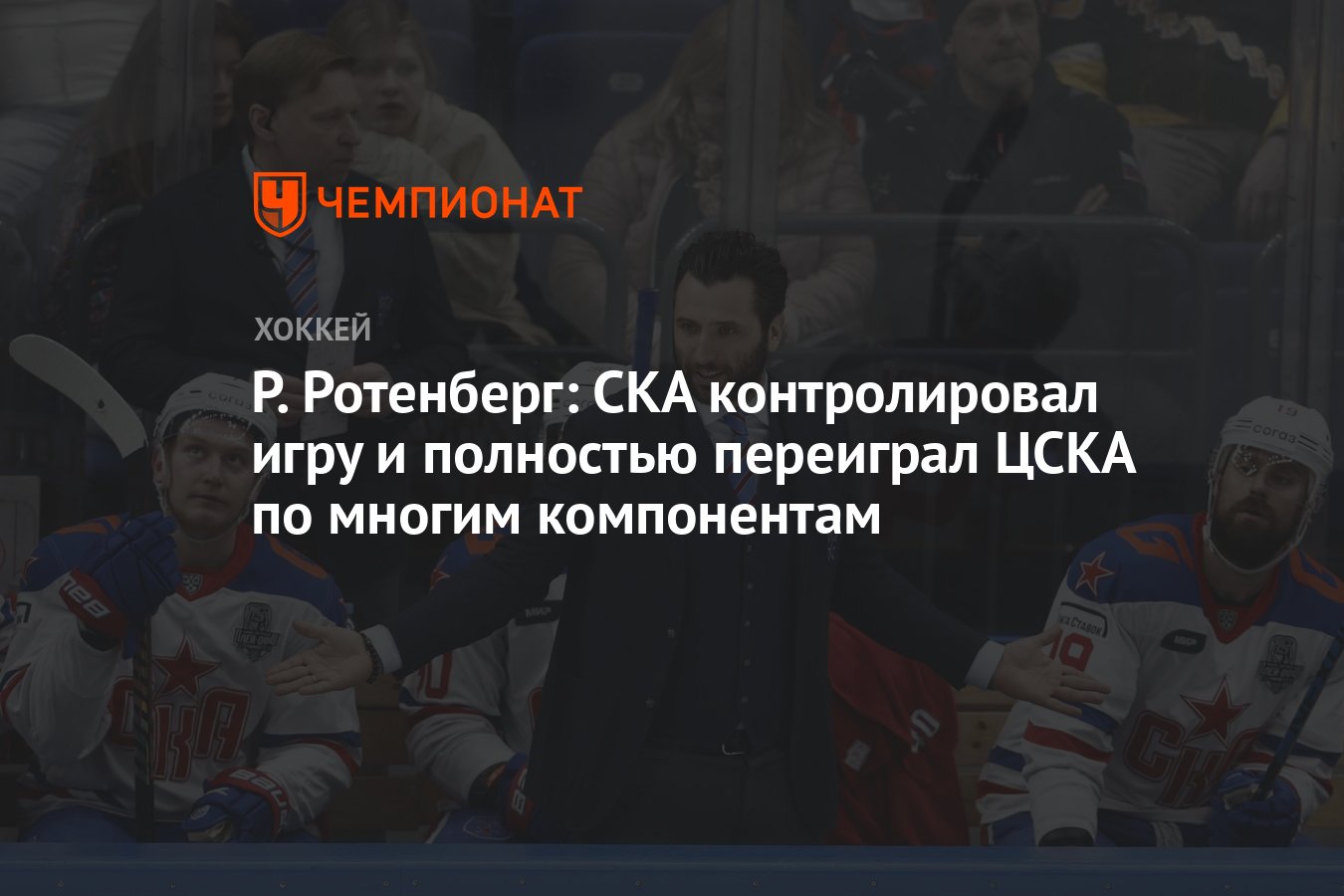 Р. Ротенберг: СКА контролировал игру и полностью переиграл ЦСКА по многим  компонентам - Чемпионат