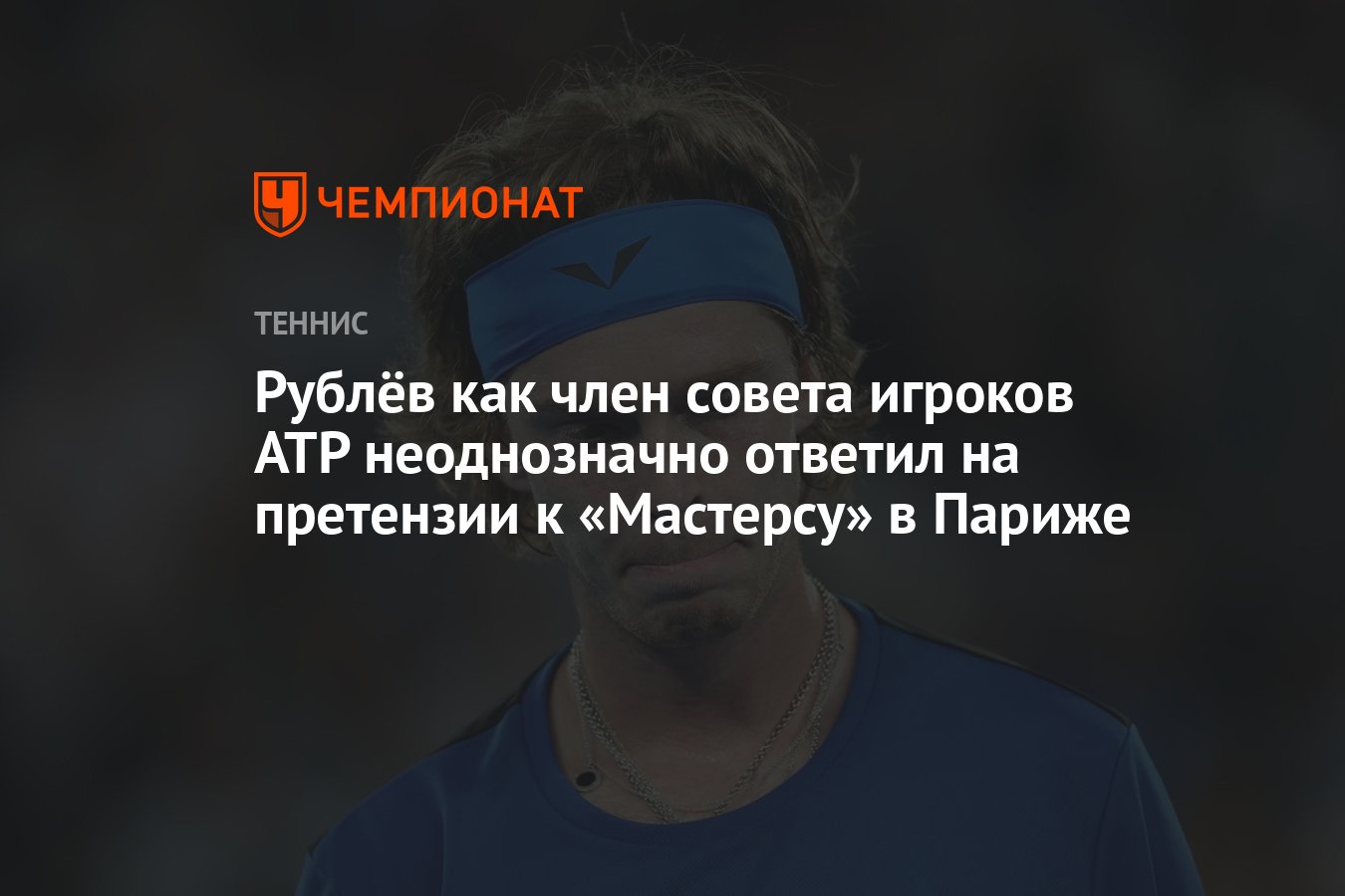 Рублёв как член совета игроков ATP неоднозначно ответил на претензии к  «Мастерсу» в Париже - Чемпионат