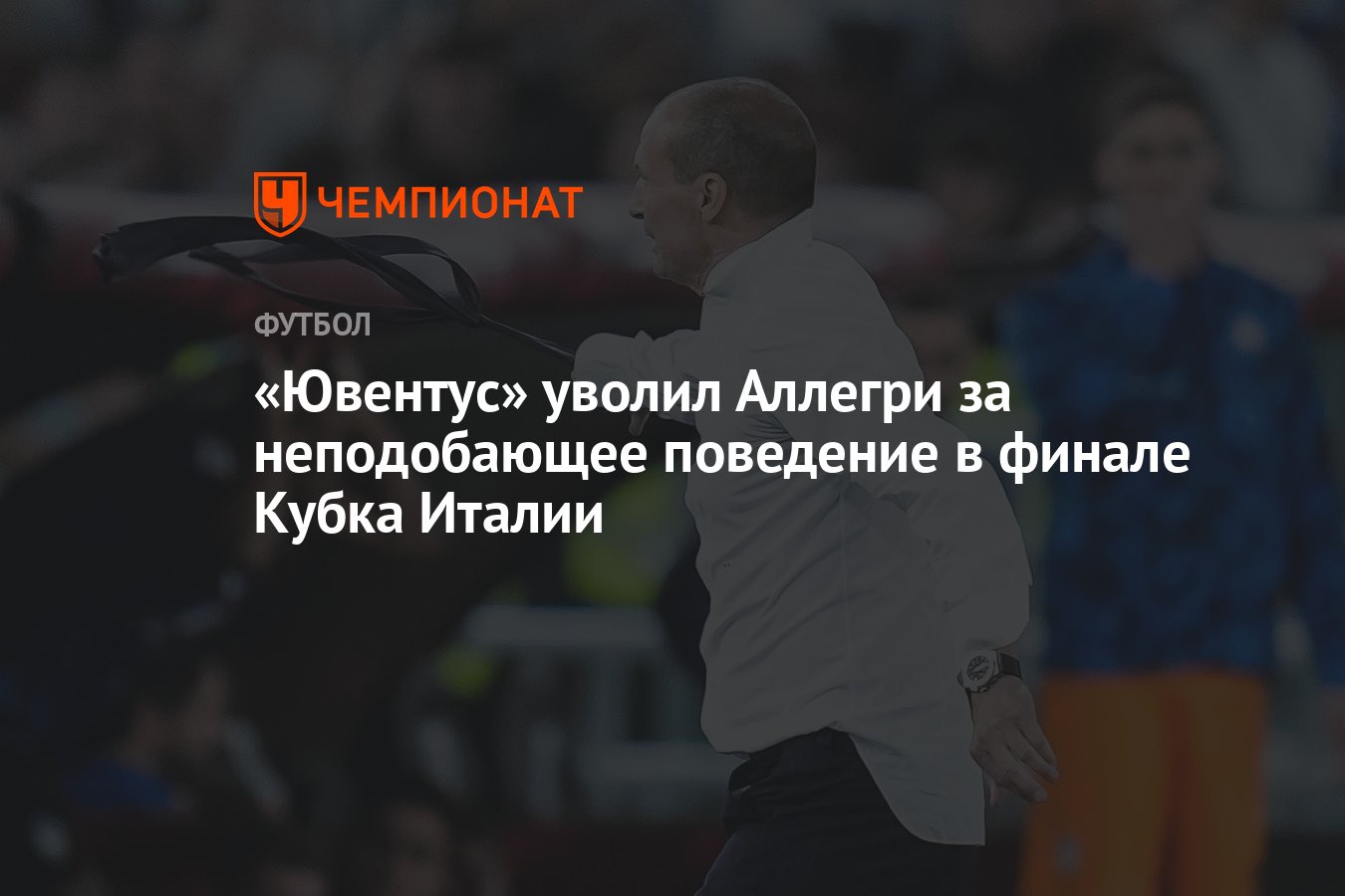 Ювентус» уволил Аллегри за неподобающее поведение в финале Кубка Италии -  Чемпионат