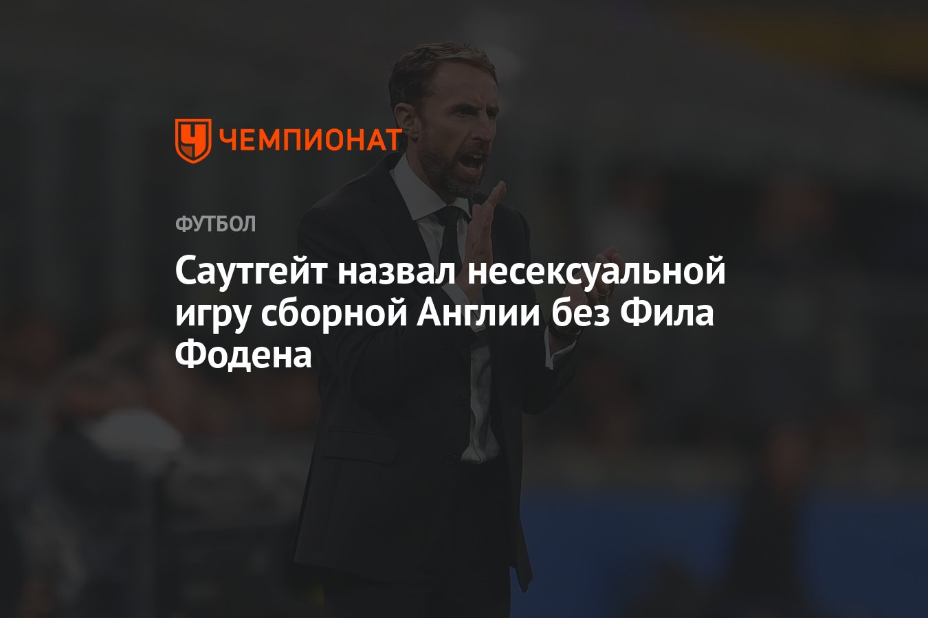 Саутгейт назвал несексуальной игру сборной Англии без Фила Фодена -  Чемпионат