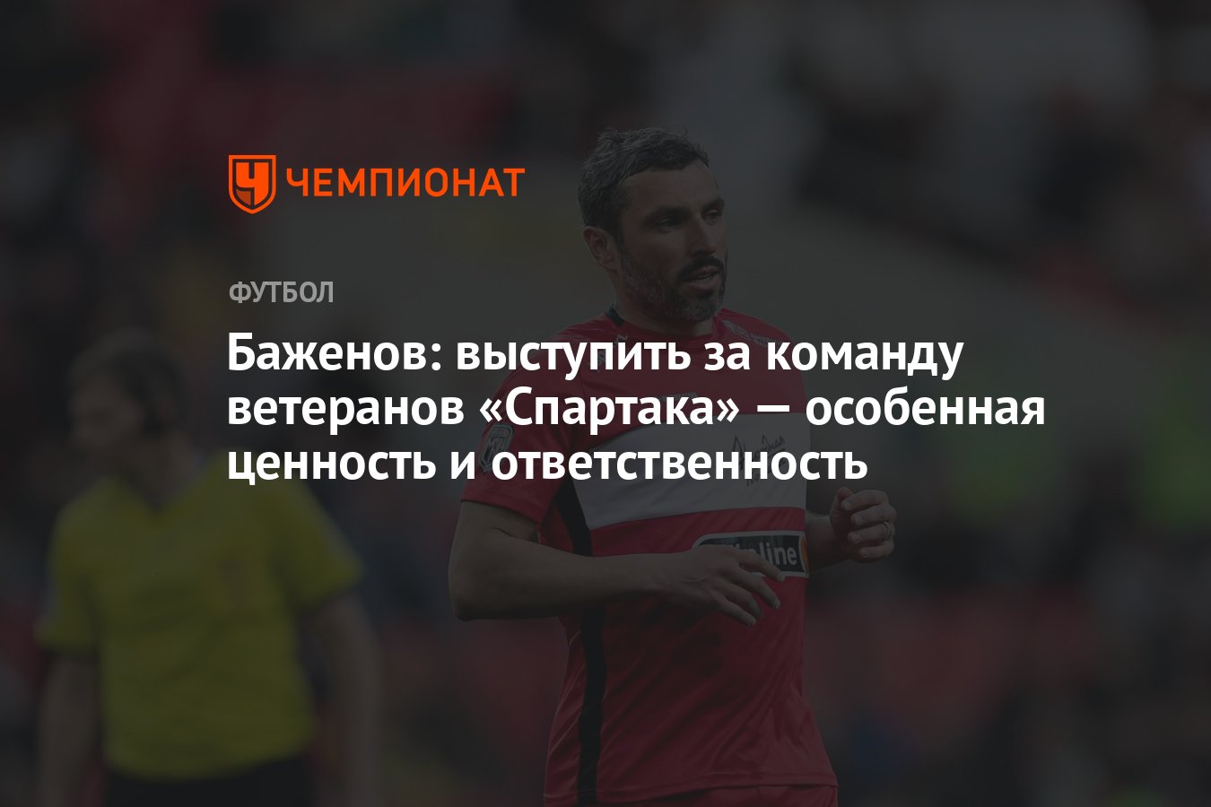 Баженов: выступить за команду ветеранов «Спартака» — особенная ценность и  ответственность - Чемпионат