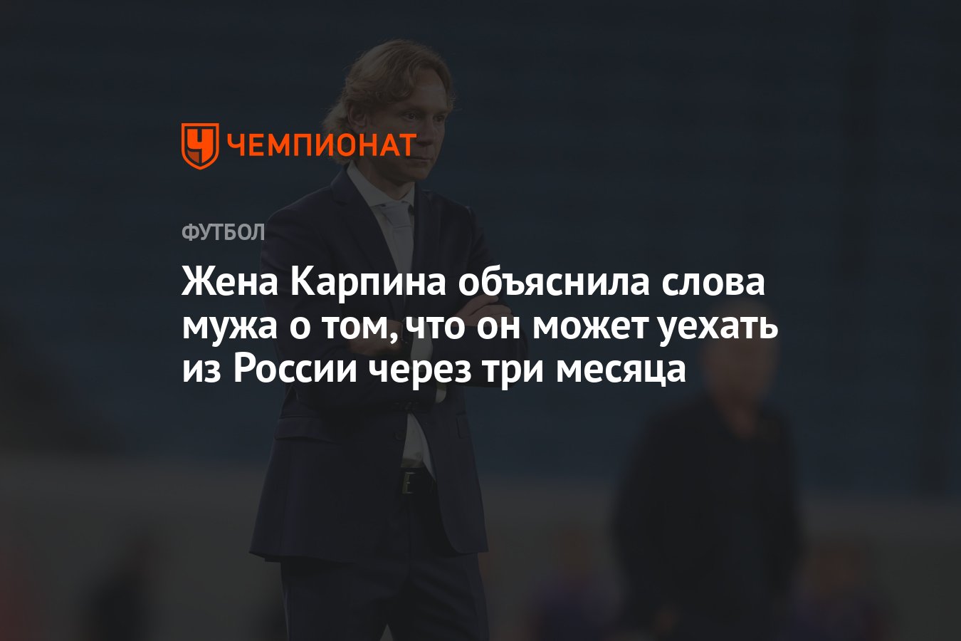 Жена Карпина объяснила слова мужа о том, что он может уехать из России  через три месяца - Чемпионат