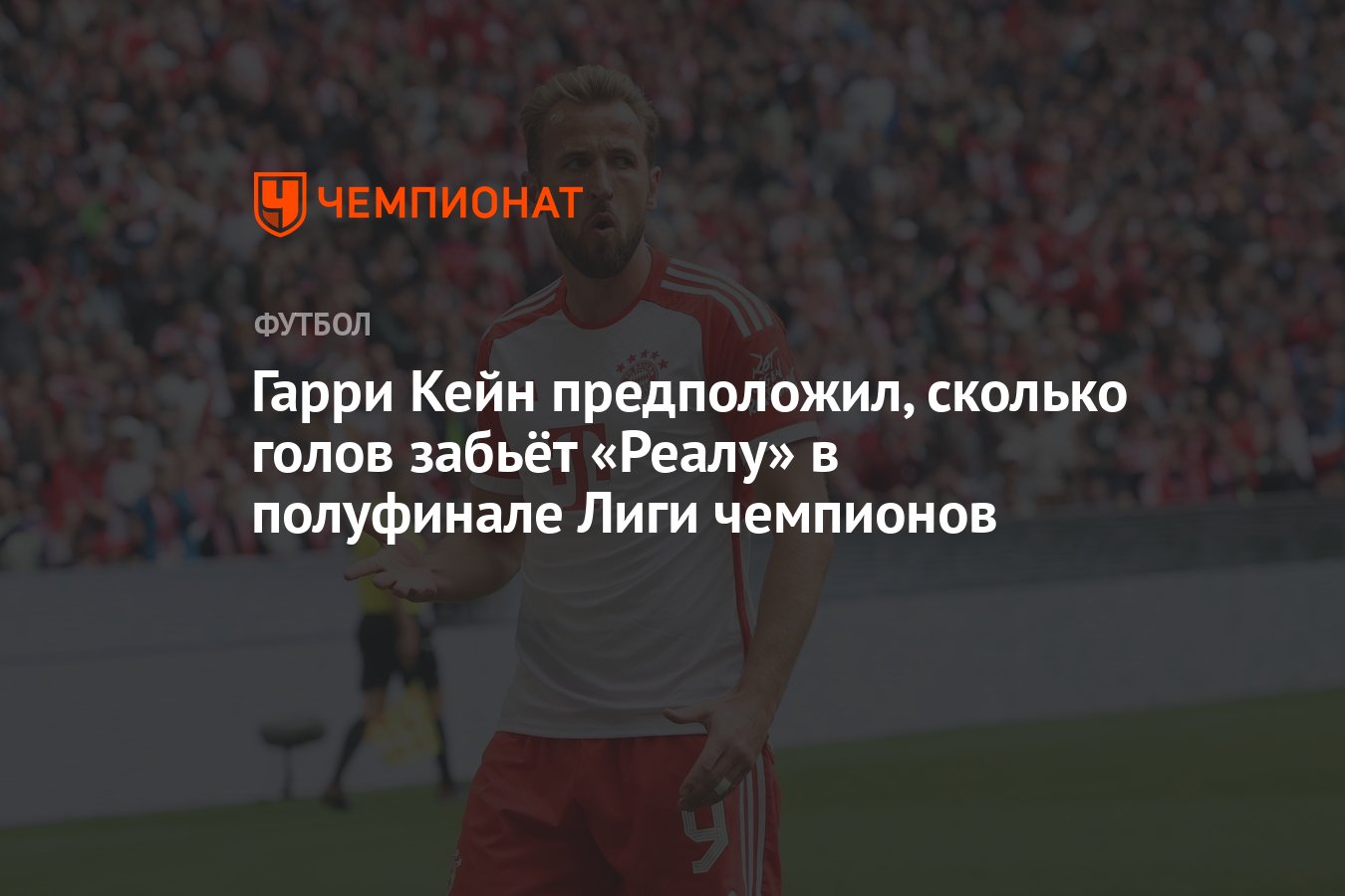 Гарри Кейн предположил, сколько голов забьёт «Реалу» в полуфинале Лиги  чемпионов - Чемпионат