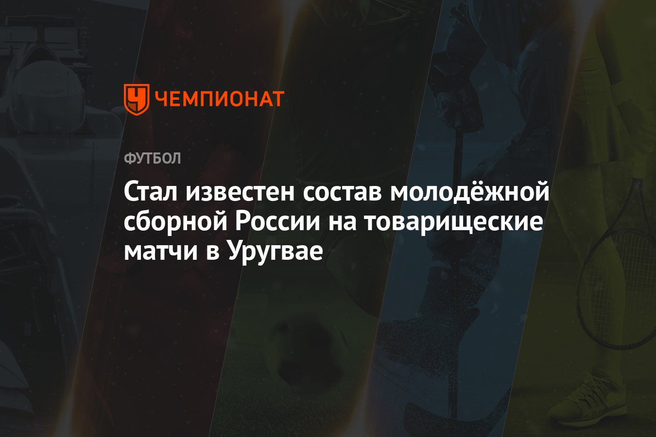 Стал известен состав молодёжной сборной России на товарищеские матчи в  Уругвае - Чемпионат